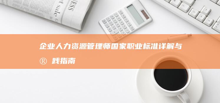 企业人力资源管理师国家职业标准详解与实践指南