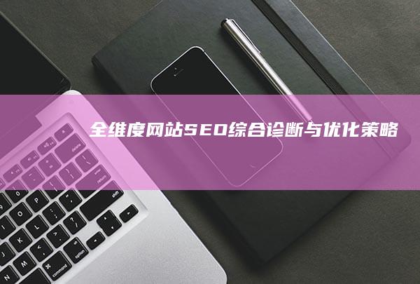 全维度网站SEO综合诊断与优化策略